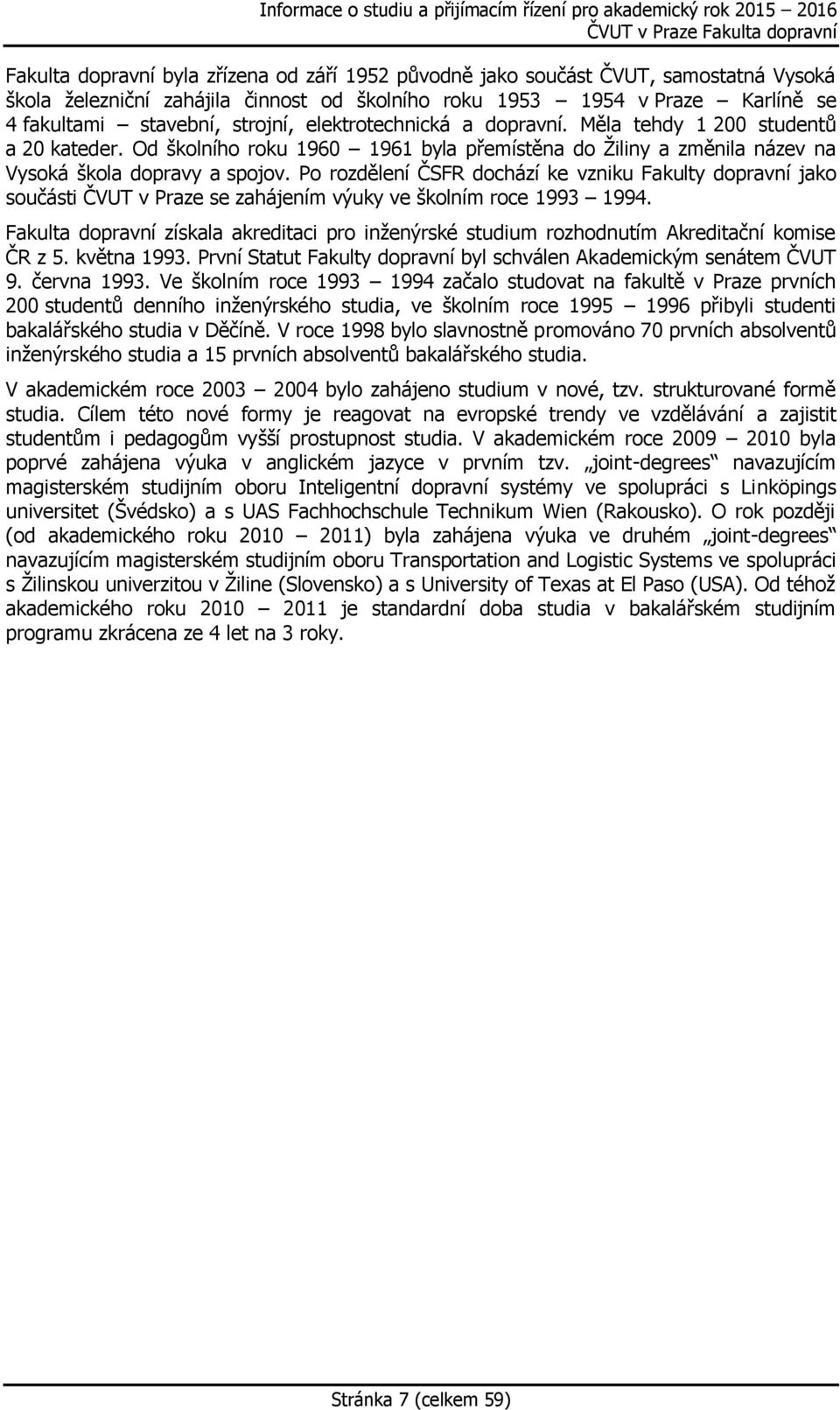 Po rozdělení ČSFR dochází ke vzniku Fakulty dopravní jako součásti ČVUT v Praze se zahájením výuky ve školním roce 1993 1994.