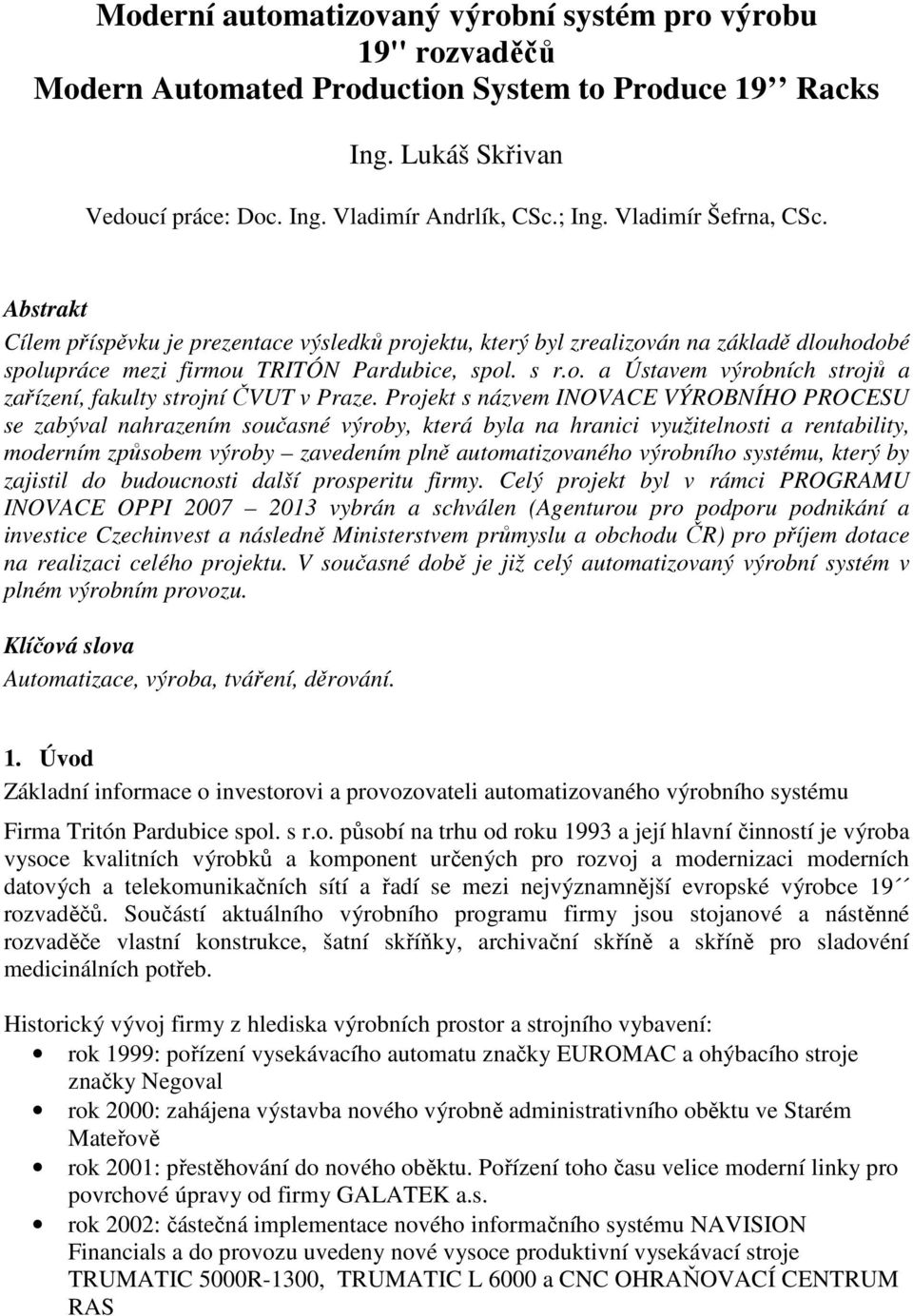 Projekt s názvem INOVACE VÝROBNÍHO PROCESU se zabýval nahrazením současné výroby, která byla na hranici využitelnosti a rentability, moderním způsobem výroby zavedením plně automatizovaného výrobního