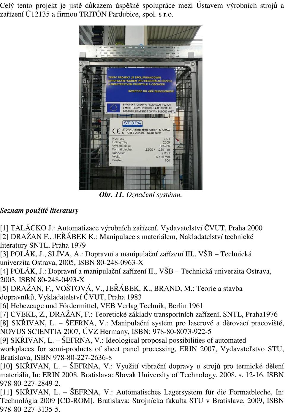 , SLÍVA, A.: Dopravní a manipulační zařízení III., VŠB Technická univerzita Ostrava, 2005, ISBN 80-248-0963-X [4] POLÁK, J.: Dopravní a manipulační zařízení II., VŠB Technická univerzita Ostrava, 2003, ISBN 80-248-0493-X [5] DRAŽAN, F.