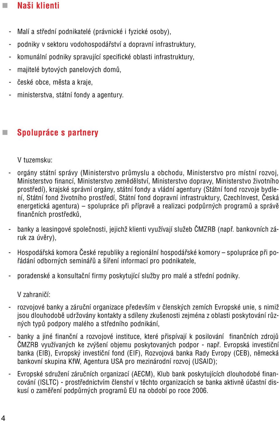 Spolupráce s partnery V tuzemsku: - orgány státní správy (Ministerstvo průmyslu a obchodu, Ministerstvo pro místní rozvoj, Ministerstvo financí, Ministerstvo zemědělství, Ministerstvo dopravy,