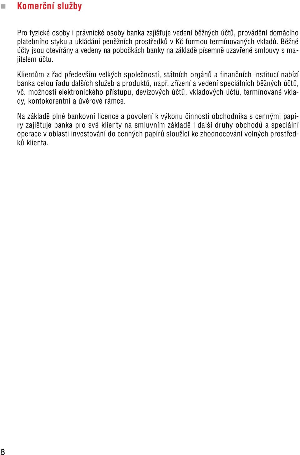 Klientům z řad především velkých společností, státních orgánů a finančních institucí nabízí banka celou řadu dalších služeb a produktů, např. zřízení a vedení speciálních běžných účtů, vč.