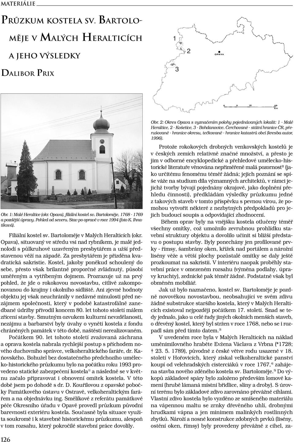 Opava), situovaný ve středu vsi nad rybníkem, je malé jednolodí s půlkruhově uzavřeným presbytářem a užší představenou věží na západě. Za presbytářem je přizděna kvadratická sakristie.