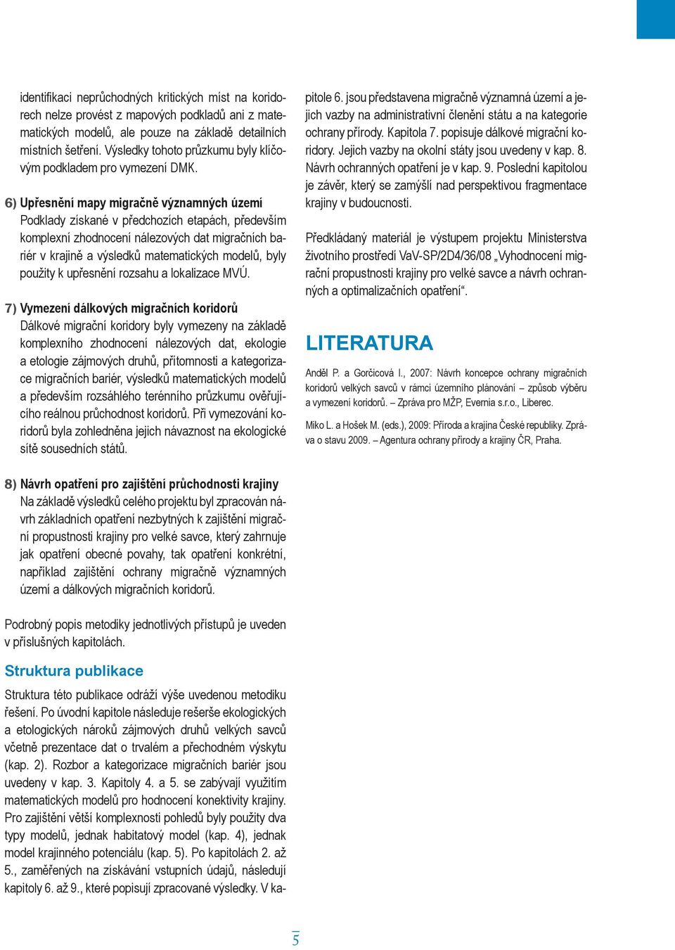 6) Upřesnění mapy migračně významných území Podklady získané v předchozích etapách, především komplexní zhodnocení nálezových dat migračních bariér v krajině a výsledků matematických modelů, byly