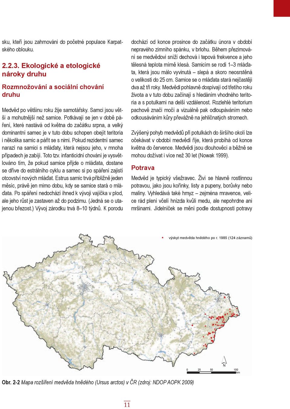 Potkávají se jen v době páření, které nastává od května do začátku srpna, a velký dominantní samec je v tuto dobu schopen obejít teritoria i několika samic a pářit se s nimi.