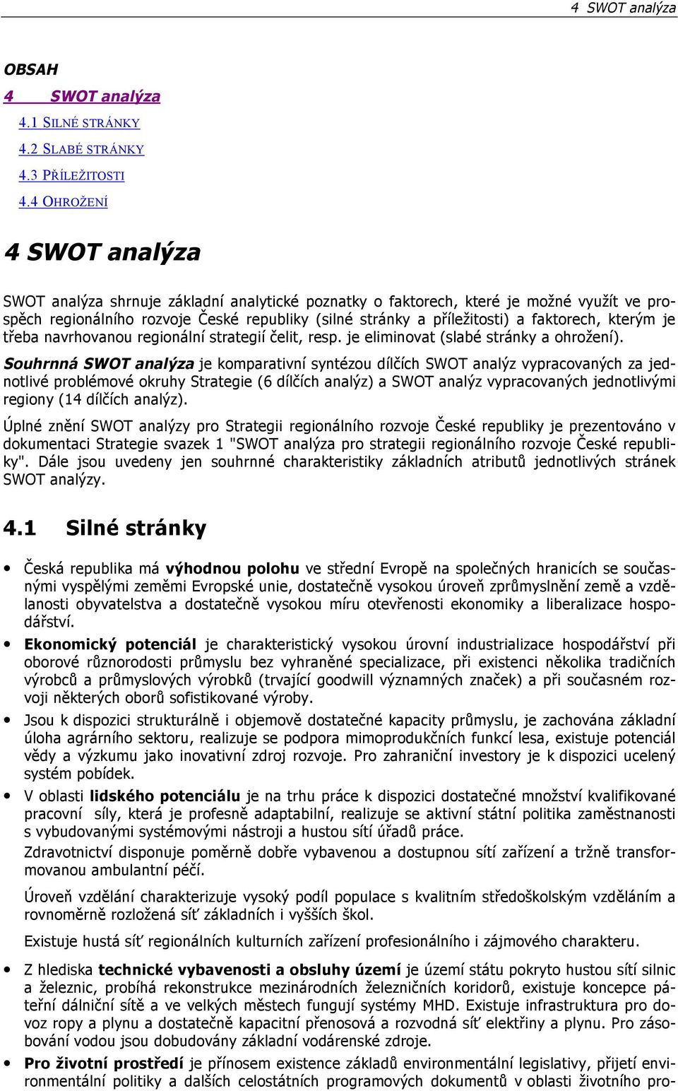 faktorech, kterým je třeba navrhovanou regionální strategií čelit, resp. je eliminovat (slabé stránky a ohrožení).