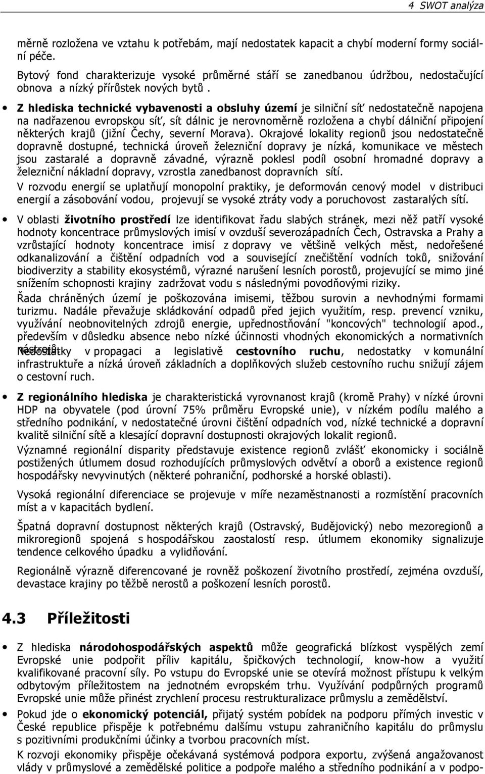 Z hlediska technické vybavenosti a obsluhy území je silniční síť nedostatečně napojena na nadřazenou evropskou síť, sít dálnic je nerovnoměrně rozložena a chybí dálniční připojení některých krajů