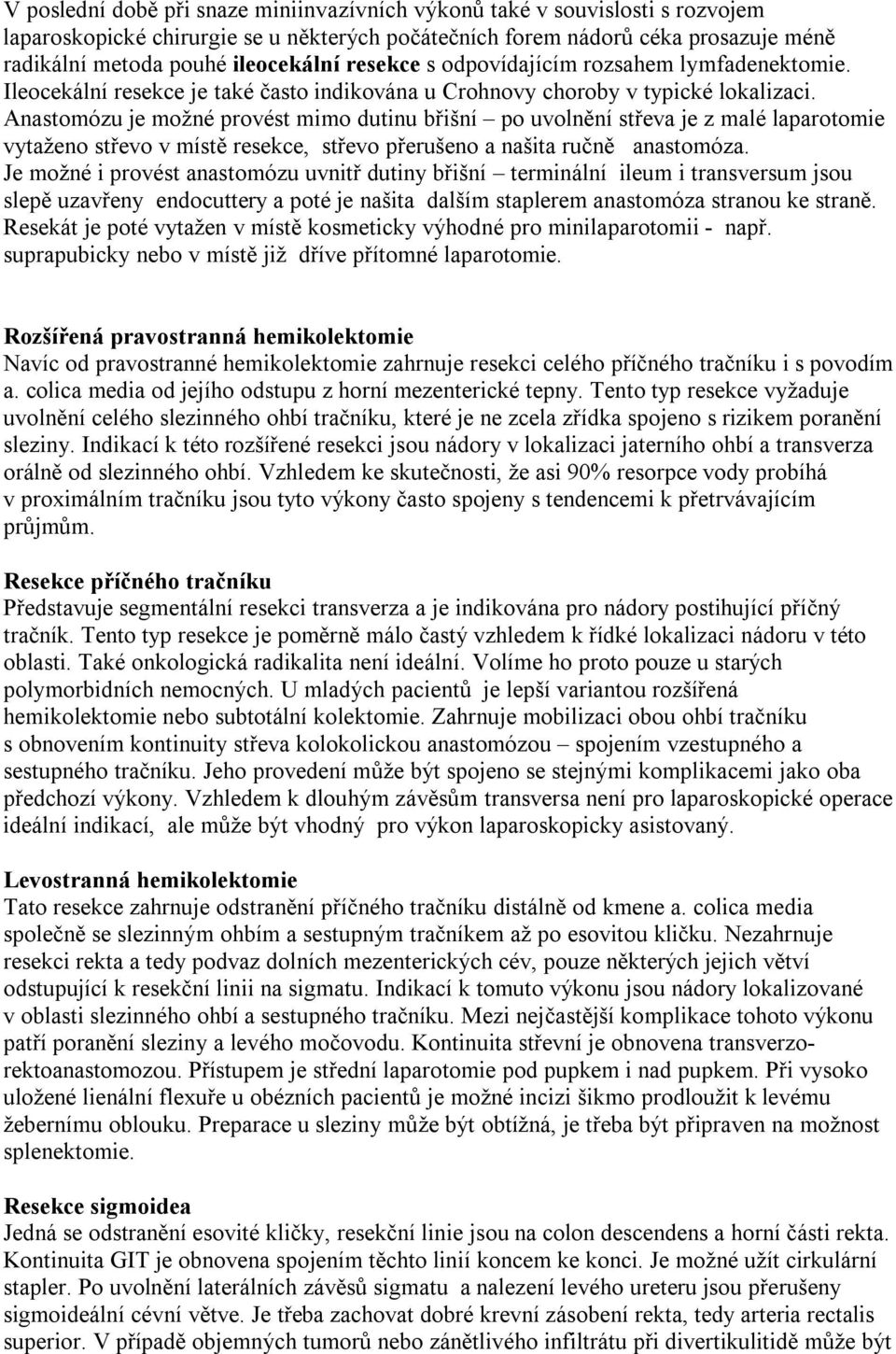 Anastomózu je možné provést mimo dutinu břišní po uvolnění střeva je z malé laparotomie vytaženo střevo v místě resekce, střevo přerušeno a našita ručně anastomóza.