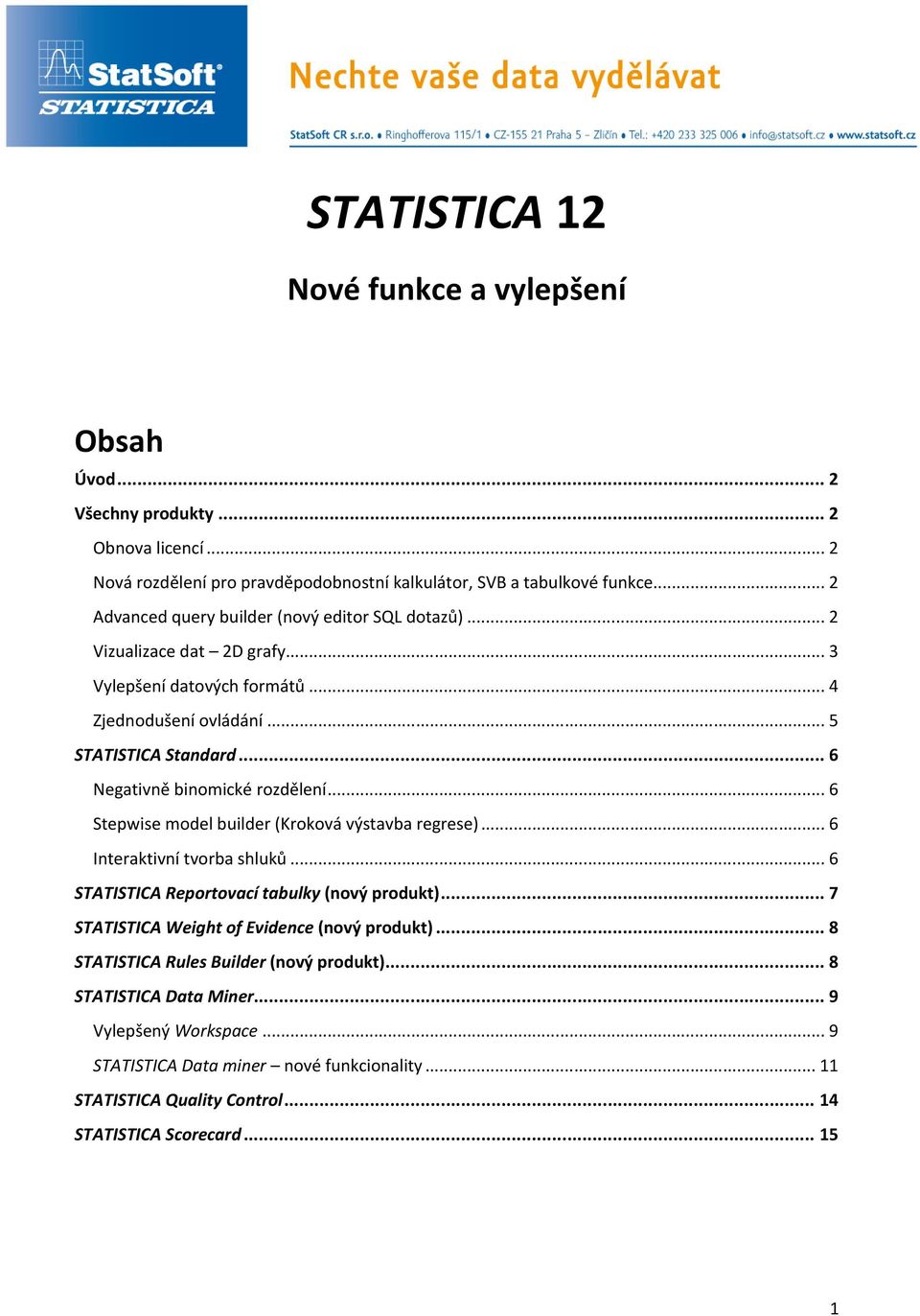 .. 6 Negativně binomické rozdělení... 6 Stepwise model builder (Kroková výstavba regrese)... 6 Interaktivní tvorba shluků... 6 STATISTICA Reportovací tabulky (nový produkt).