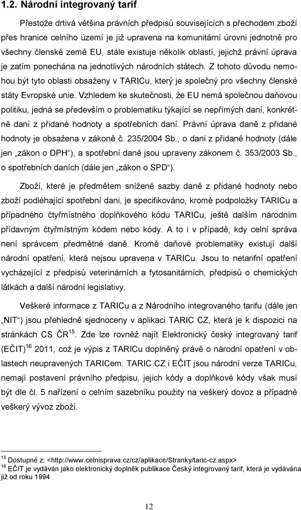 Z tohoto důvodu nemohou být tyto oblasti obsaženy v TARICu, který je společný pro všechny členské státy Evropské unie.