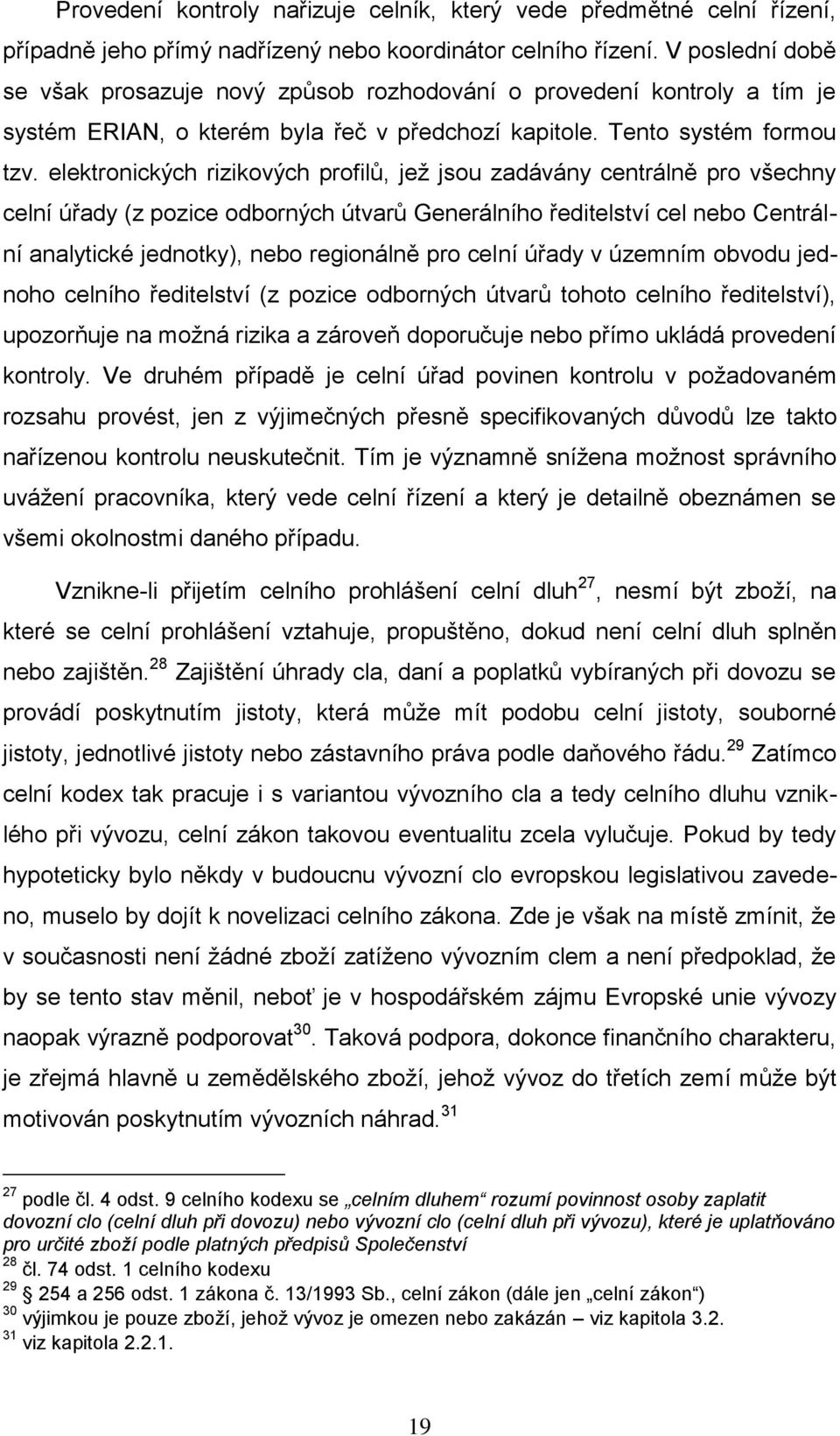 elektronických rizikových profilů, jež jsou zadávány centrálně pro všechny celní úřady (z pozice odborných útvarů Generálního ředitelství cel nebo Centrální analytické jednotky), nebo regionálně pro