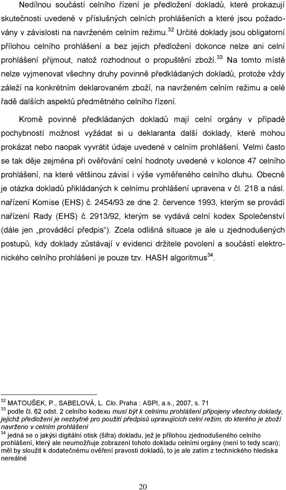 33 Na tomto místě nelze vyjmenovat všechny druhy povinně předkládaných dokladů, protože vždy záleží na konkrétním deklarovaném zboží, na navrženém celním režimu a celé řadě dalších aspektů