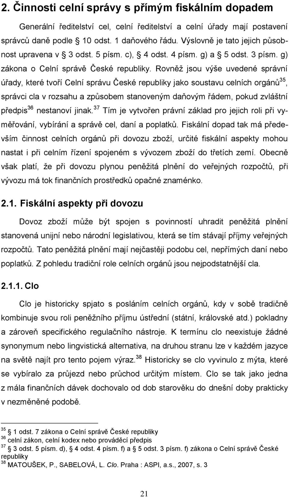 Rovněž jsou výše uvedené správní úřady, které tvoří Celní správu České republiky jako soustavu celních orgánů 35, správci cla v rozsahu a způsobem stanoveným daňovým řádem, pokud zvláštní předpis 36