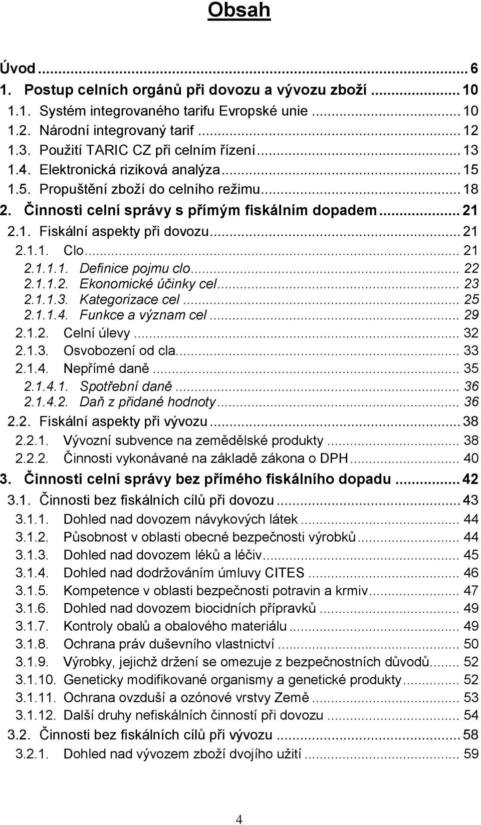 .. 21 2.1.1. Clo... 21 2.1.1.1. Definice pojmu clo... 22 2.1.1.2. Ekonomické účinky cel... 23 2.1.1.3. Kategorizace cel... 25 2.1.1.4. Funkce a význam cel... 29 2.1.2. Celní úlevy... 32 2.1.3. Osvobození od cla.