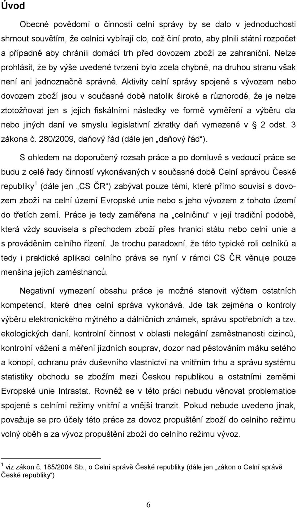 Aktivity celní správy spojené s vývozem nebo dovozem zboží jsou v současné době natolik široké a různorodé, že je nelze ztotožňovat jen s jejich fiskálními následky ve formě vyměření a výběru cla