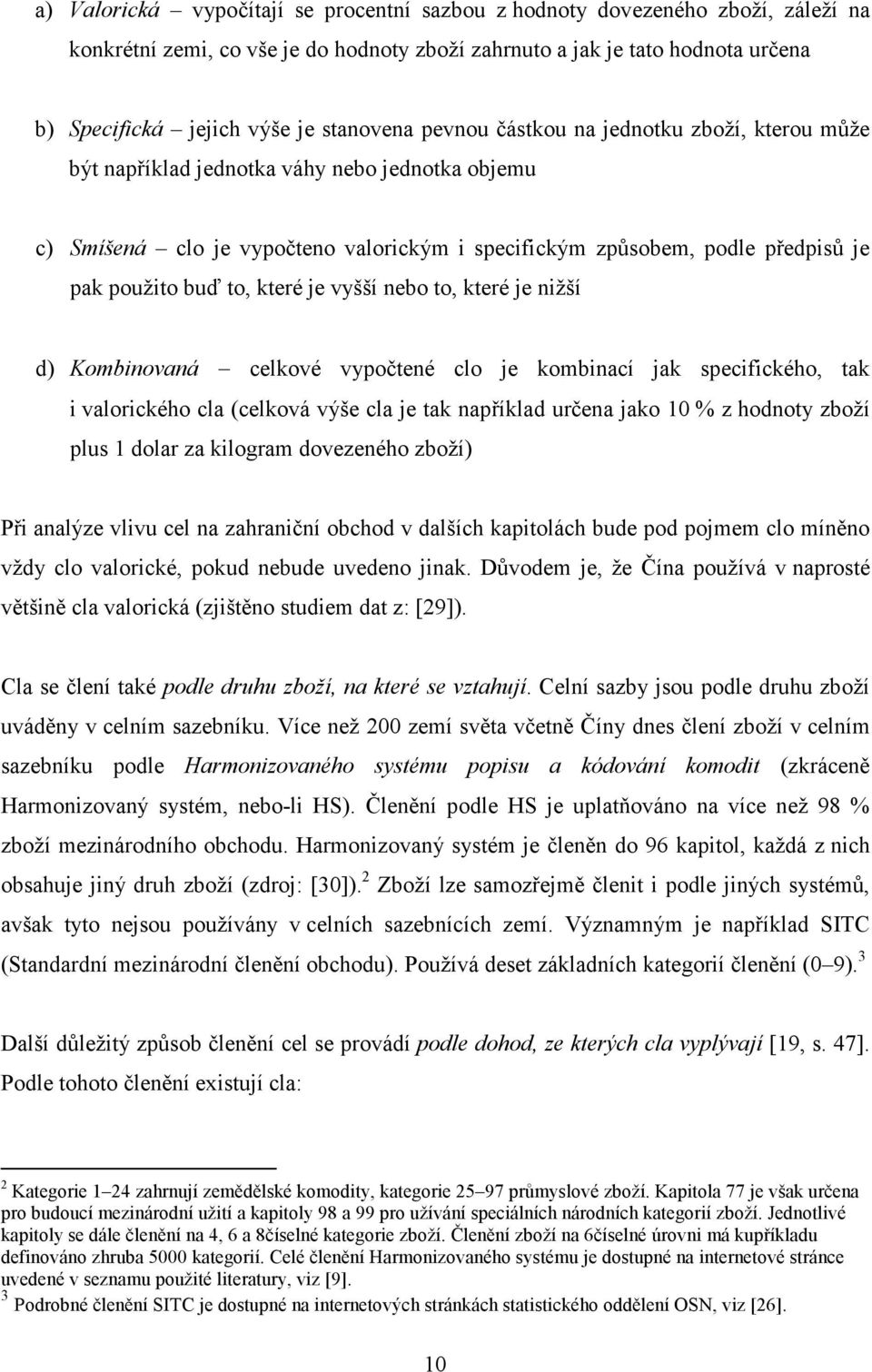 buď to, které je vyšší nebo to, které je nižší d) Kombinovaná celkové vypočtené clo je kombinací jak specifického, tak i valorického cla (celková výše cla je tak například určena jako 10 % z hodnoty