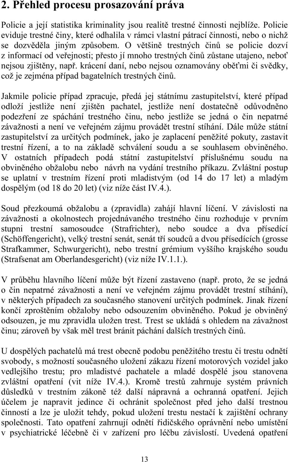 O většině trestných činů se policie dozví z informací od veřejnosti; přesto jí mnoho trestných činů zůstane utajeno, neboť nejsou zjištěny, např.