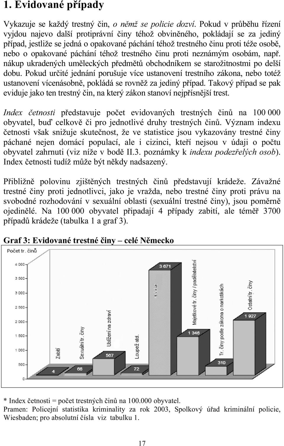 opakované páchání téhož trestného činu proti neznámým osobám, např. nákup ukradených uměleckých předmětů obchodníkem se starožitnostmi po delší dobu.