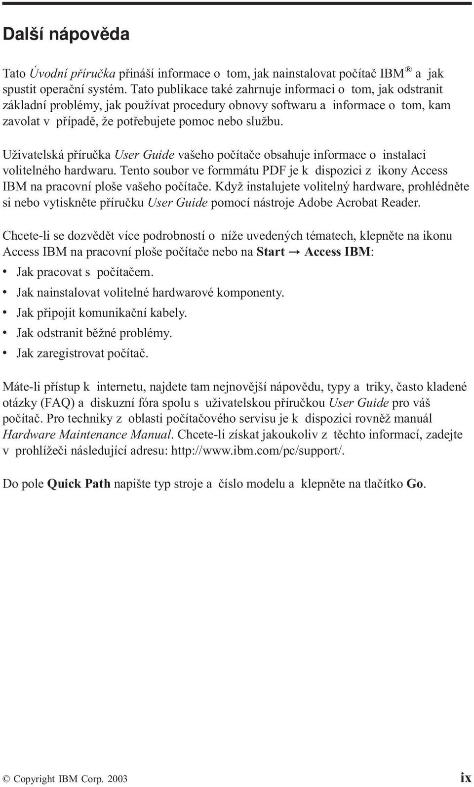 Uživatelská příručka User Guide vašeho počítače obsahuje informace o instalaci volitelného hardwaru. Tento soubor ve formmátu PDF je k dispozici z ikony Access IBM na pracovní ploše vašeho počítače.