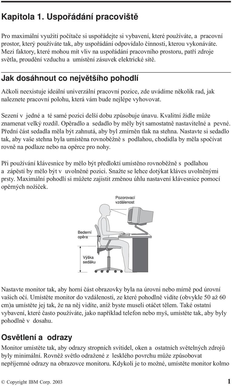 Mezi faktory, které mohou mít vliv na uspořádání pracovního prostoru, patří zdroje světla, proudění vzduchu a umístění zásuvek elektrické sítě.