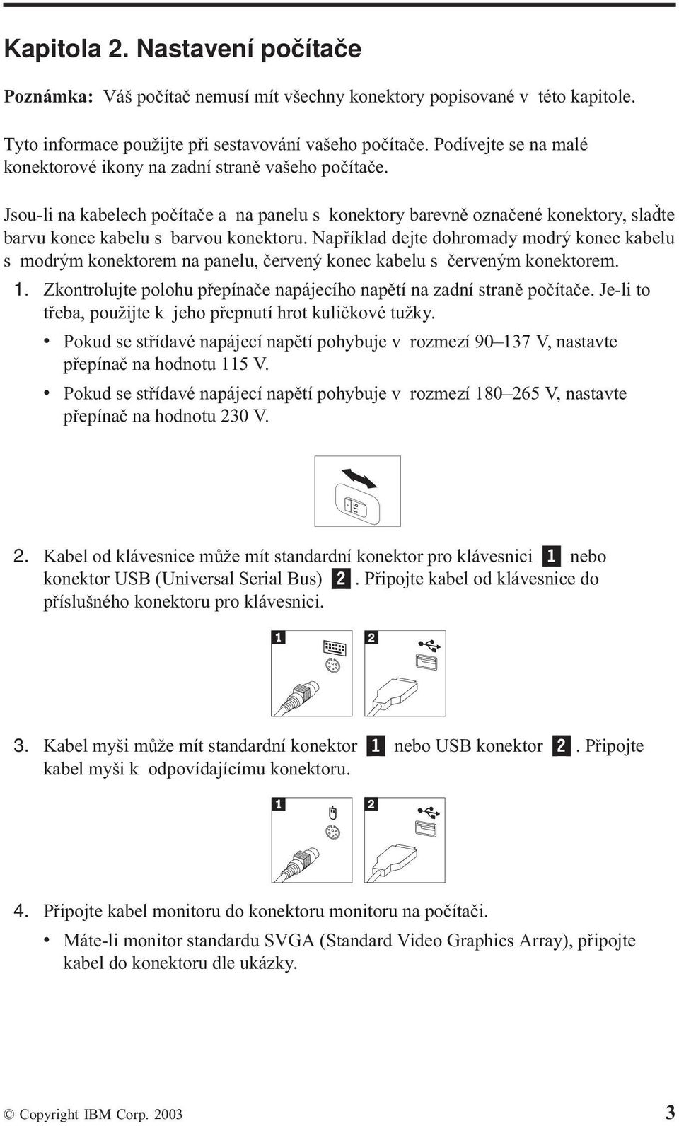 Například dejte dohromady modrý konec kabelu s modrým konektorem na panelu, červený konec kabelu s červeným konektorem. 1. Zkontrolujte polohu přepínače napájecího napětí na zadní straně počítače.