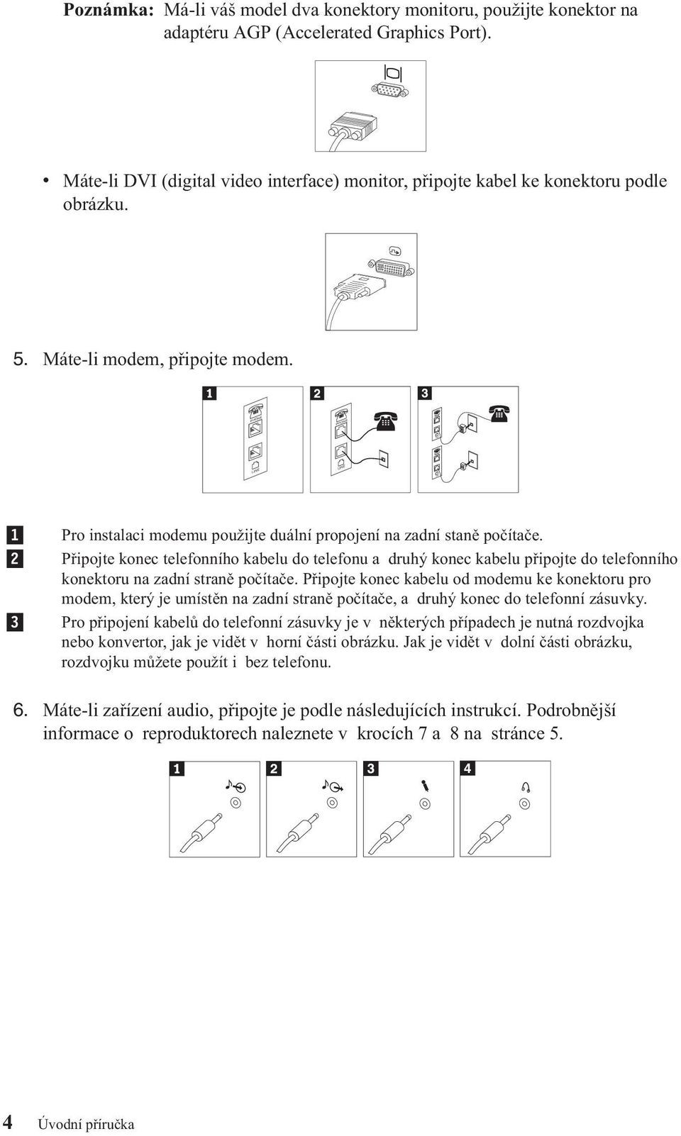 PHONE PHONE LINE LINE 1 2 3 Pro instalaci modemu použijte duální propojení na zadní staně počítače.