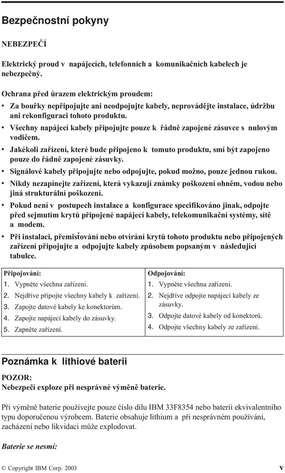 v Všechny napájecí kabely připojujte pouze k řádně zapojené zásuvce s nulovým vodičem. v Jakékoli zařízení, které bude připojeno k tomuto produktu, smí být zapojeno pouze do řádně zapojené zásuvky.