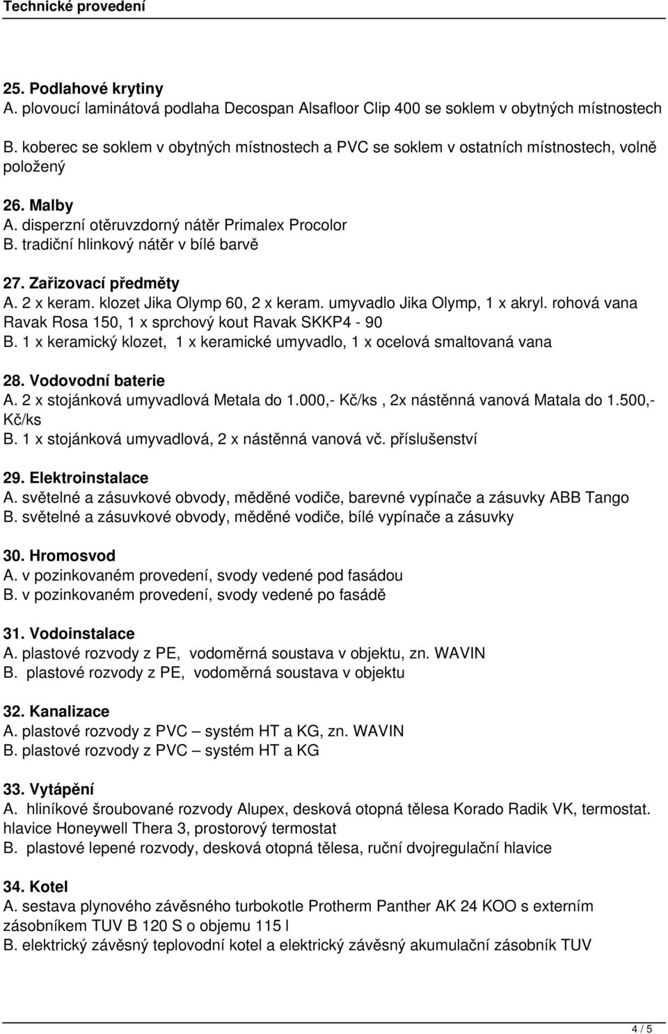 Zařizovací předměty A. 2 x keram. klozet Jika Olymp 60, 2 x keram. umyvadlo Jika Olymp, 1 x akryl. rohová vana Ravak Rosa 150, 1 x sprchový kout Ravak SKKP4-90 B.