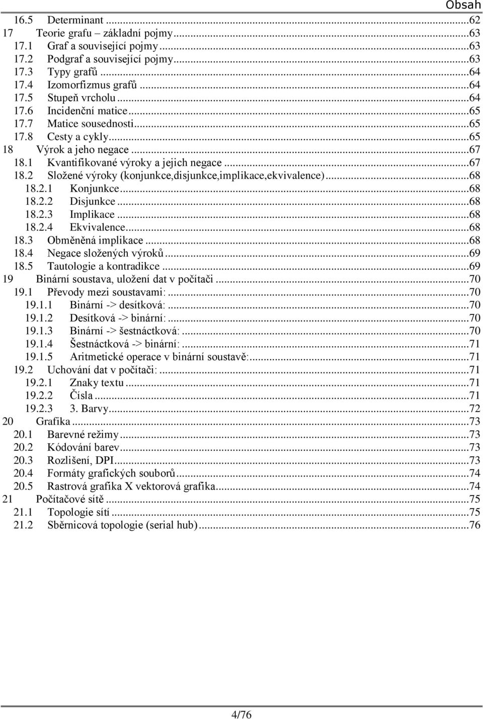 Implikce 68 84 Ekvivlence 68 83 Obměněná implikce 68 84 Negce složených výroků 69 85 Tutologie kontrdikce 69 9 Binární soustv, uložení dt v počítči 70 9 Převody mezi soustvmi: 70 9 Binární ->