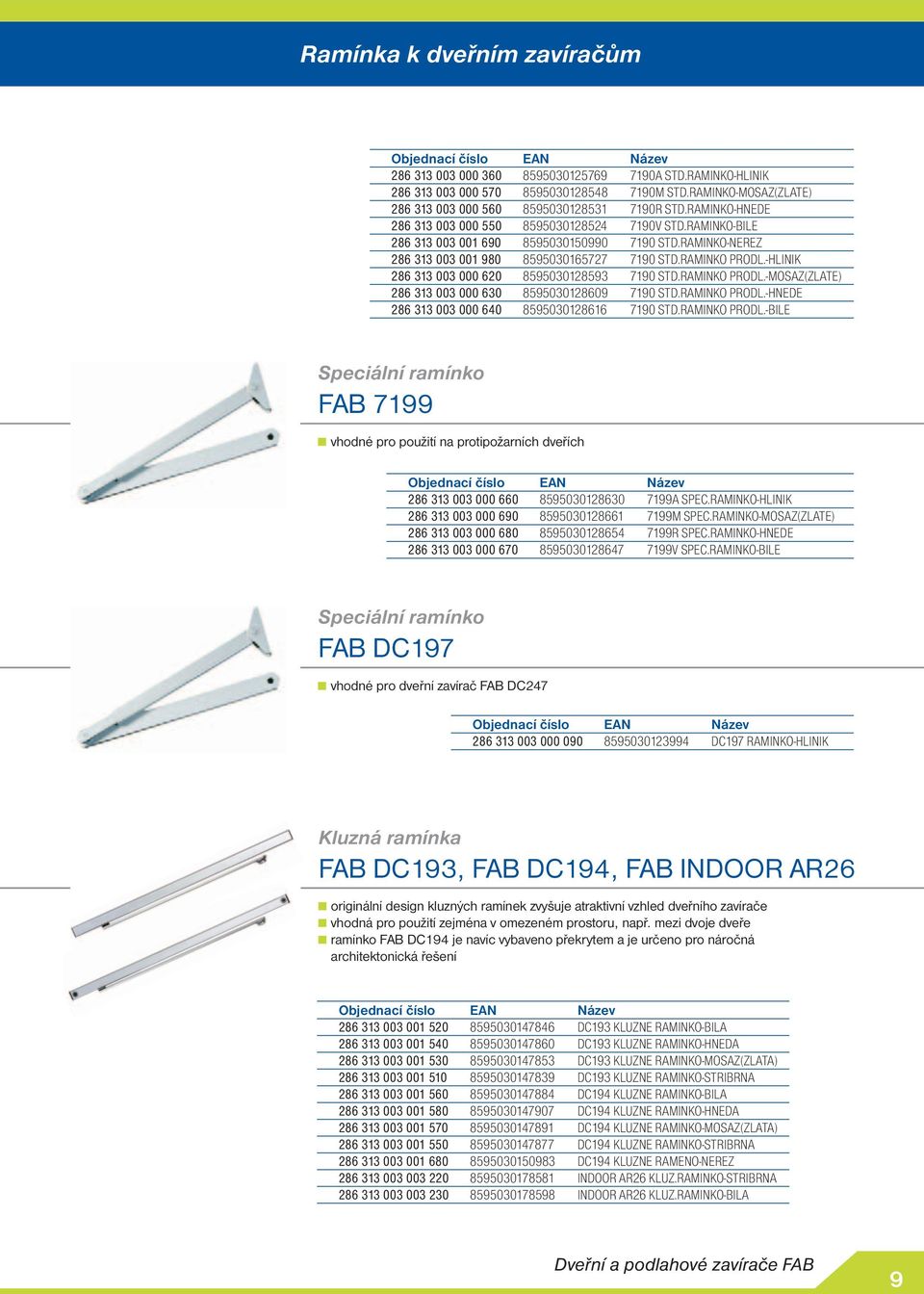 -HLINIK 286 313 003 000 620 8595030128593 7190 STD.RAMINKO PRODL.-MOSAZ(ZLATE) 286 313 003 000 630 8595030128609 7190 STD.RAMINKO PRODL.-HNEDE 286 313 003 000 640 8595030128616 7190 STD.RAMINKO PRODL.-BILE Speciální rmínko 7199 vhodné pro použití n protipožrních dveřích 286 313 003 000 660 8595030128630 7199A SPEC.