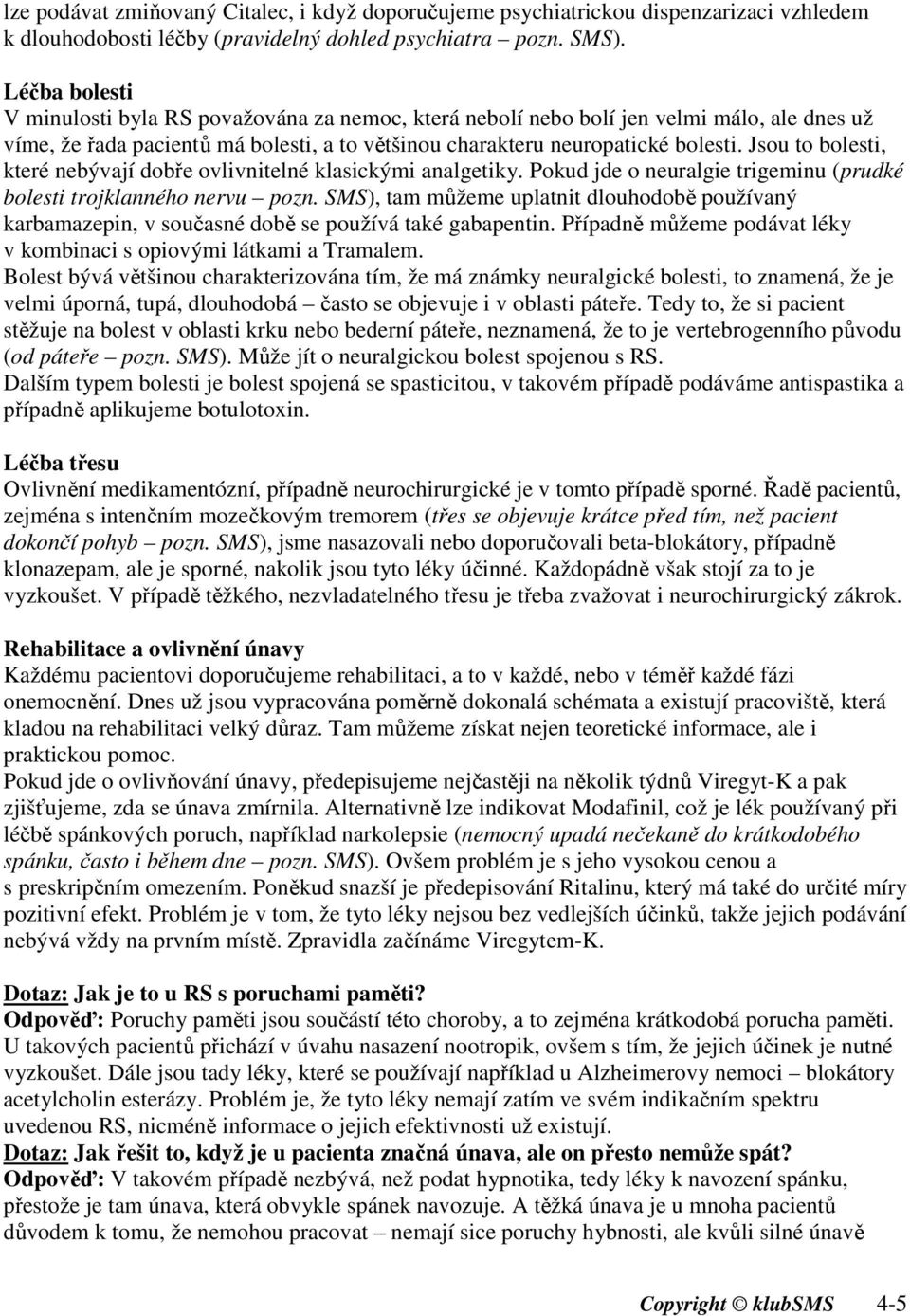 Jsou to bolesti, které nebývají dobře ovlivnitelné klasickými analgetiky. Pokud jde o neuralgie trigeminu (prudké bolesti trojklanného nervu pozn.