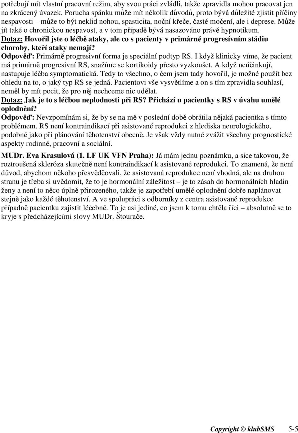 Může jít také o chronickou nespavost, a v tom případě bývá nasazováno právě hypnotikum. Dotaz: Hovořil jste o léčbě ataky, ale co s pacienty v primárně progresívním stádiu choroby, kteří ataky nemají?