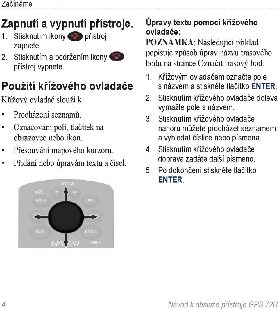 Úpravy textu pomocí křížového ovladače: POZNÁMKA: Následující příklad popisuje způsob úprav názvu trasového bodu na stránce Označit trasový bod. 1.