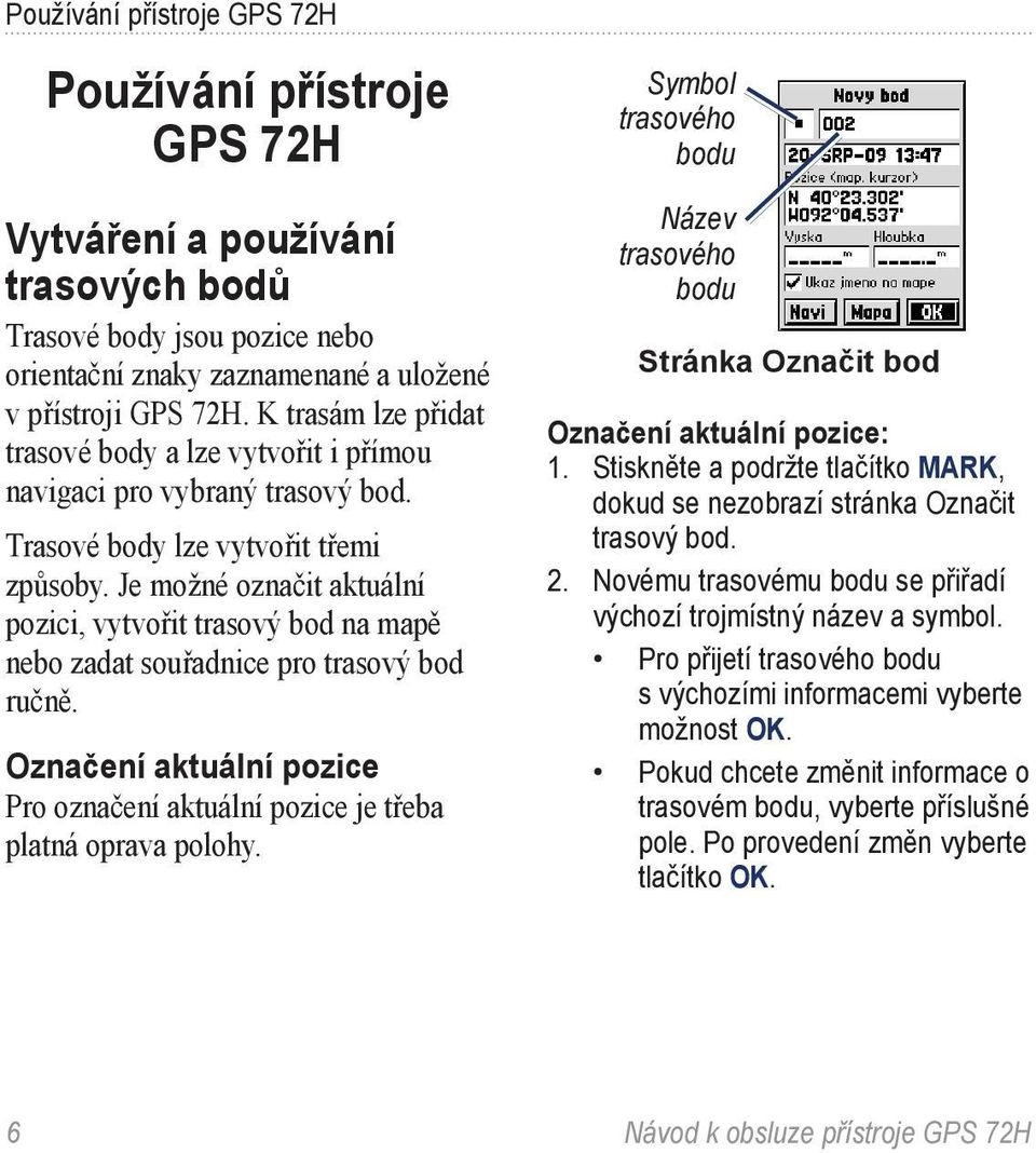 Je možné označit aktuální pozici, vytvořit trasový bod na mapě nebo zadat souřadnice pro trasový bod ručně. Označení aktuální pozice Pro označení aktuální pozice je třeba platná oprava polohy.