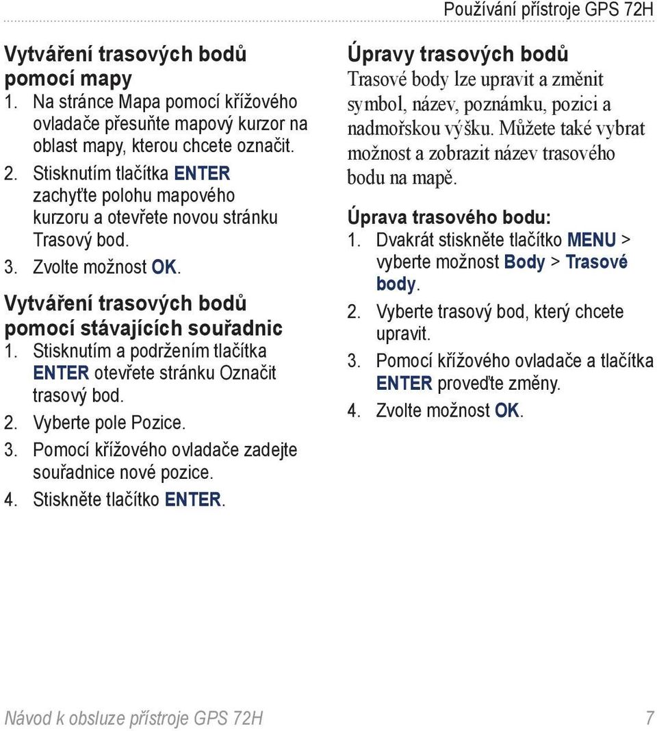 Stisknutím a podržením tlačítka ENTER otevřete stránku Označit trasový bod. 2. Vyberte pole Pozice. 3. Pomocí křížového ovladače zadejte souřadnice nové pozice. 4. Stiskněte tlačítko ENTER.