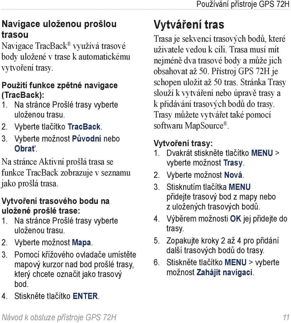 Na stránce Aktivní prošlá trasa se funkce TracBack zobrazuje v seznamu jako prošlá trasa. Vytvoření trasového bodu na uložené prošlé trase: 1. Na stránce Prošlé trasy vyberte uloženou trasu. 2.