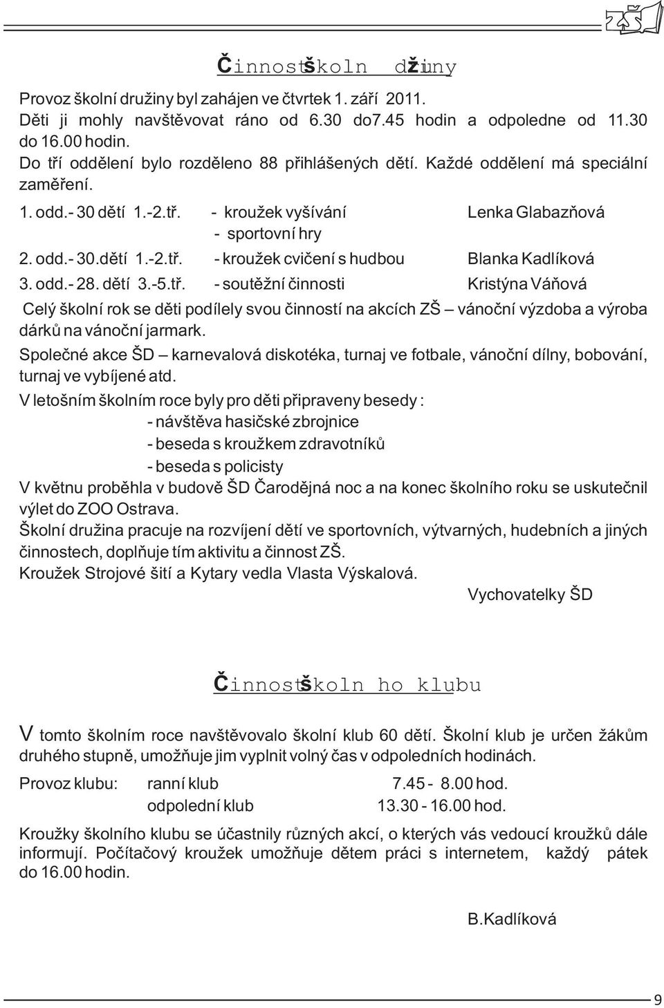 odd.- 28. dětí 3.-5.tř. - soutěžní činnosti Kristýna Váňová Celý školní rok se děti podílely svou činností na akcích ZŠ vánoční výzdoba a výroba dárků na vánoční jarmark.