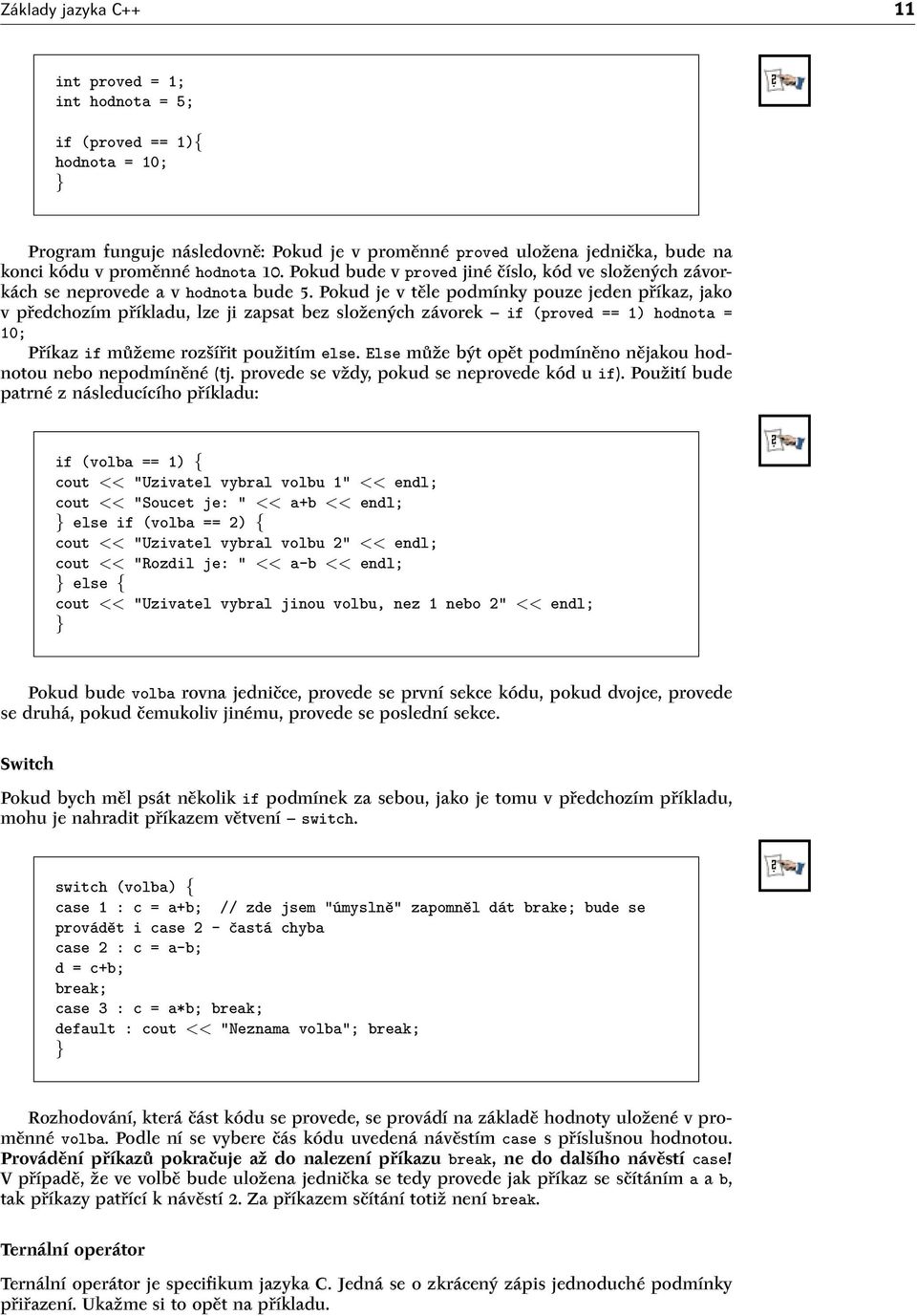 Pokud je v těle podmínky pouze jeden příkaz, jako v předchozím příkladu, lze ji zapsat bez složených závorek if (proved == 1) hodnota = 10; Příkaz if můžeme rozšířit použitím else.