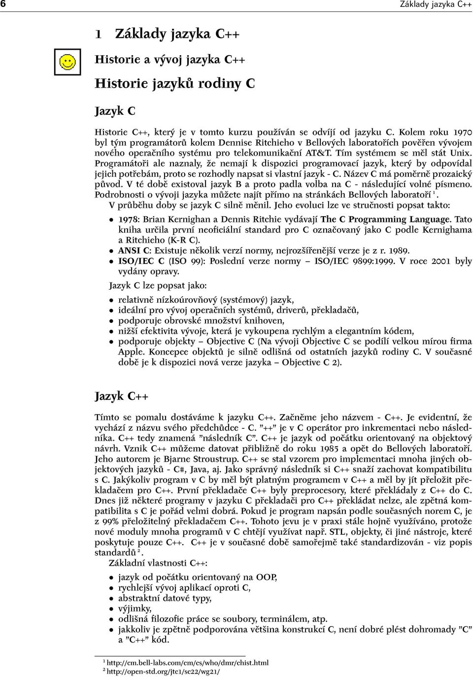 Programátoři ale naznaly, že nemají k dispozici programovací jazyk, který by odpovídal jejich potřebám, proto se rozhodly napsat si vlastní jazyk - C. Název C má poměrně prozaický původ.