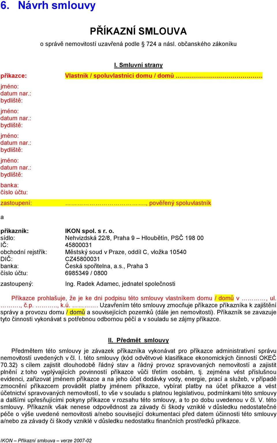 sídlo: Nehvizdská 22/8, Praha 9 Hloubětín, PSČ 198 00 IČ: 45800031 obchodní rejstřík: Městský soud v Praze, oddíl C, vložka 10540 DIČ: CZ45800031 banka: Česká spořitelna, a.s., Praha 3 číslo účtu: 6985349 / 0800 zastoupený: Ing.