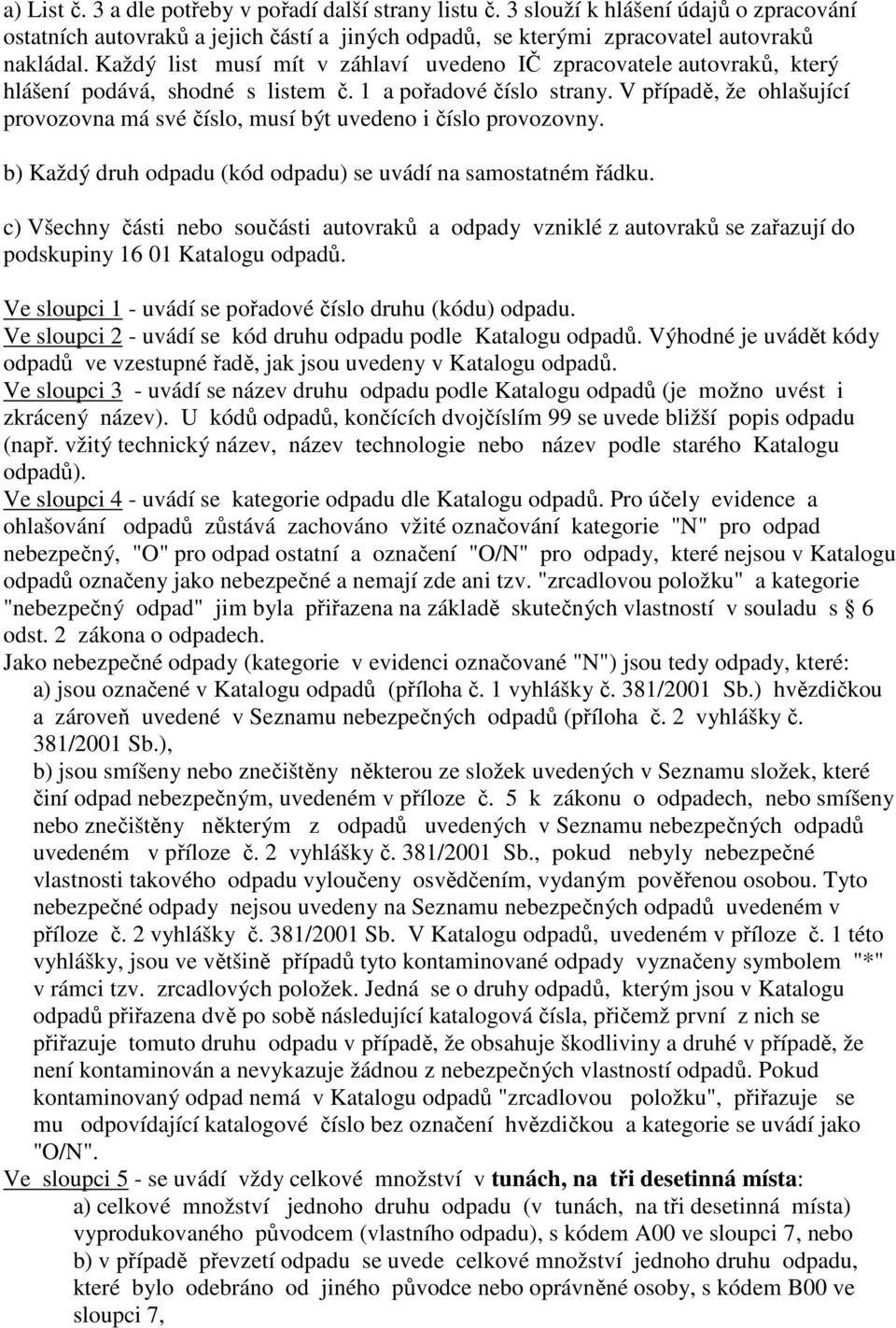 V případě, že ohlašující provozovna má své číslo, musí být uvedeno i číslo provozovny. b) Každý druh odpadu (kód odpadu) se uvádí na samostatném řádku.