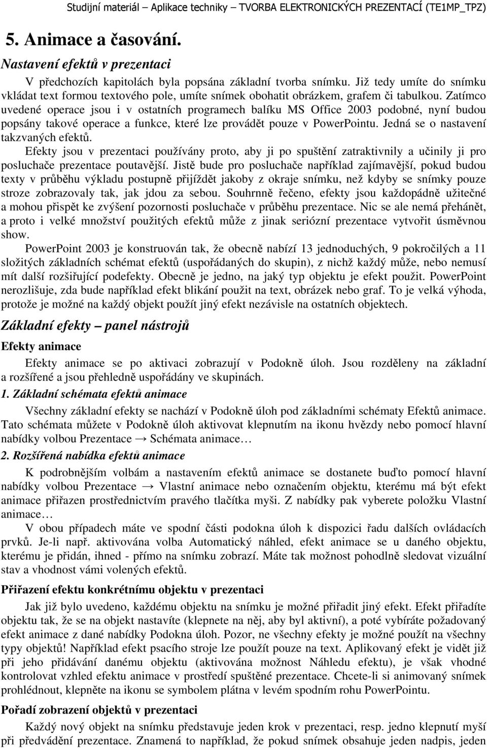 Zatímco uvedené operace jsou i v ostatních programech balíku MS Office 2003 podobné, nyní budou popsány takové operace a funkce, které lze provádět pouze v PowerPointu.