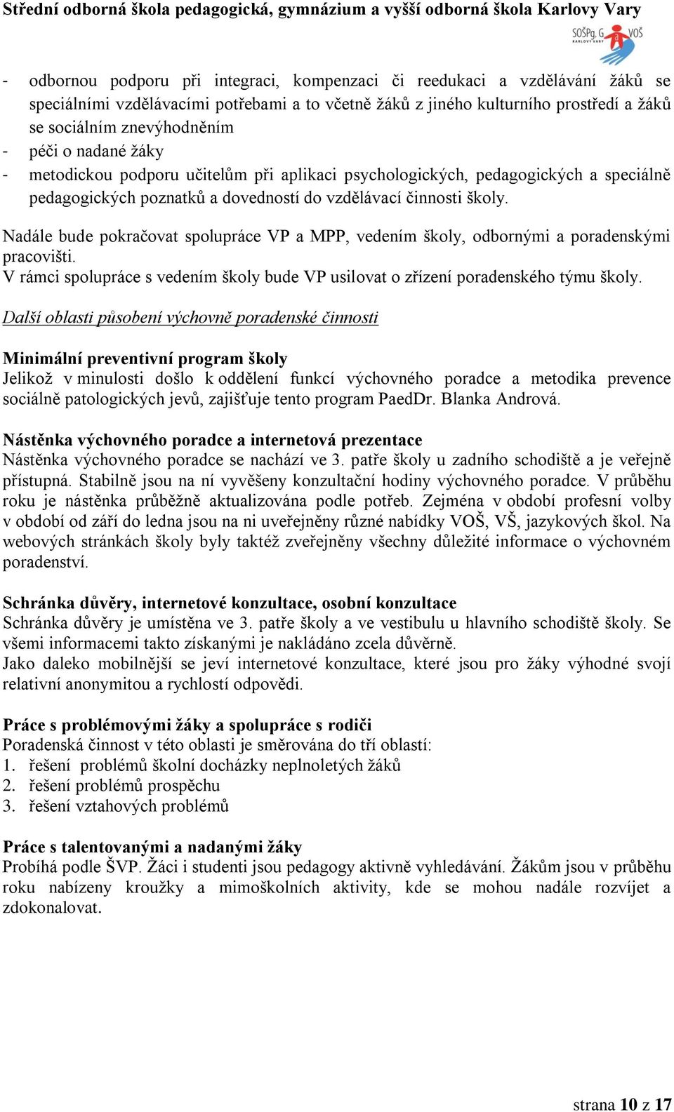 Nadále bude pokračovat spolupráce VP a MPP, vedením školy, odbornými a poradenskými pracovišti. V rámci spolupráce s vedením školy bude VP usilovat o zřízení poradenského týmu školy.