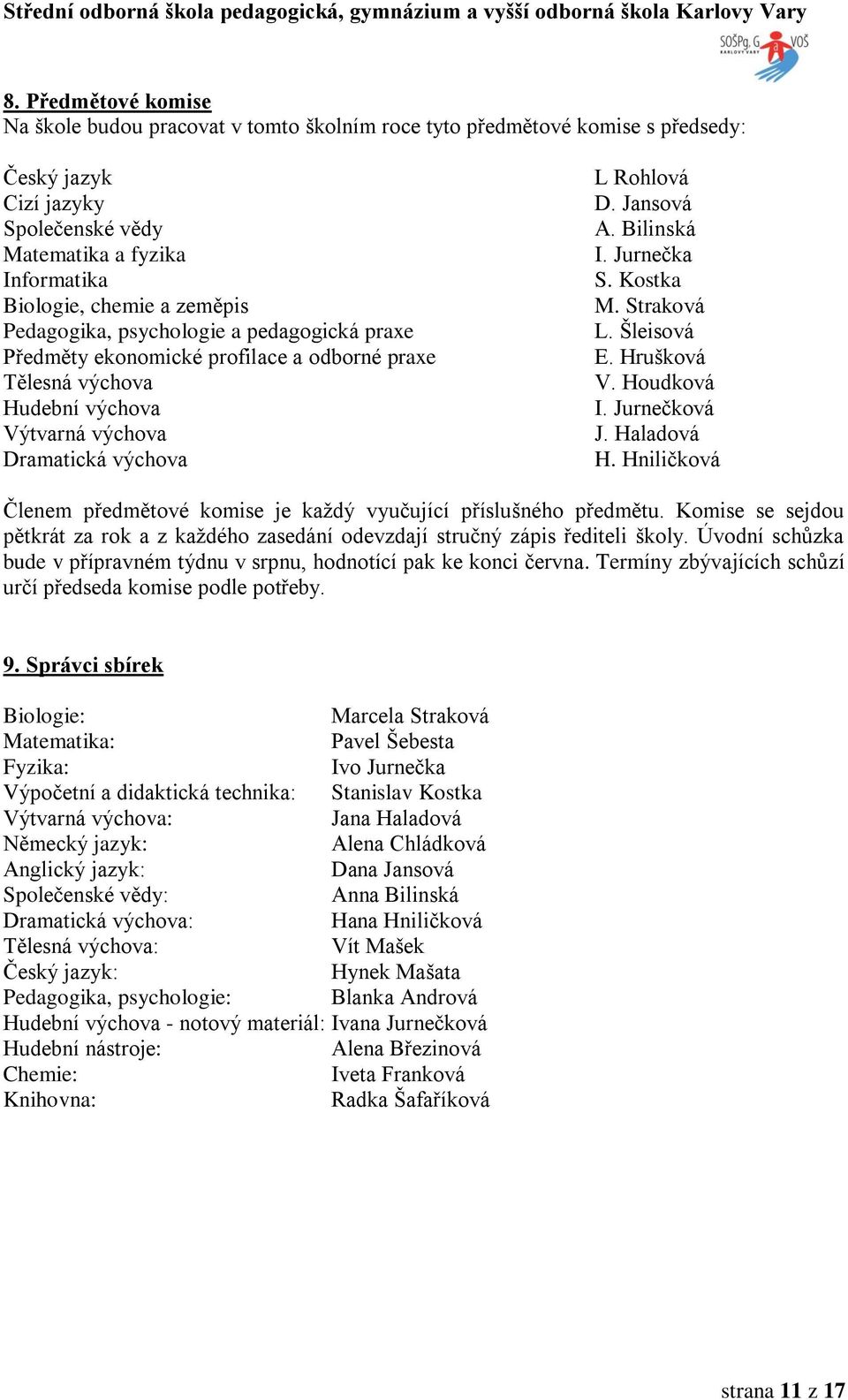 Bilinská I. Jurnečka S. Kostka M. Straková L. Šleisová E. Hrušková V. Houdková I. Jurnečková J. Haladová H. iličková Členem předmětové komise je každý vyučující příslušného předmětu.