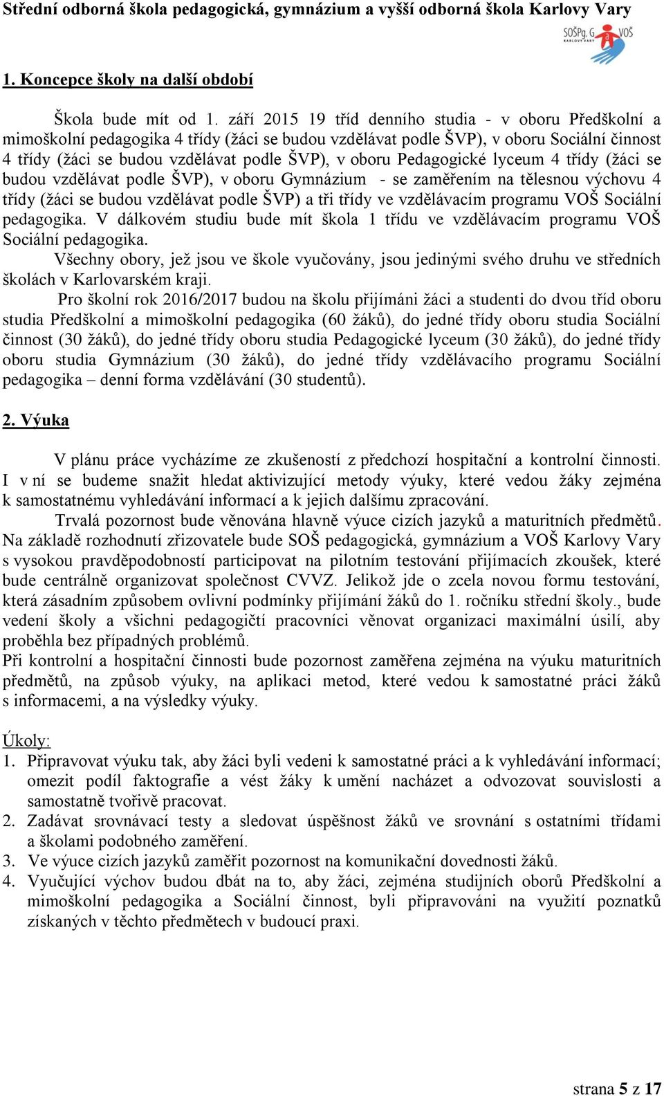 oboru Pedagogické lyceum 4 třídy (žáci se budou vzdělávat podle ŠVP), v oboru Gymnázium - se zaměřením na tělesnou výchovu 4 třídy (žáci se budou vzdělávat podle ŠVP) a tři třídy ve vzdělávacím