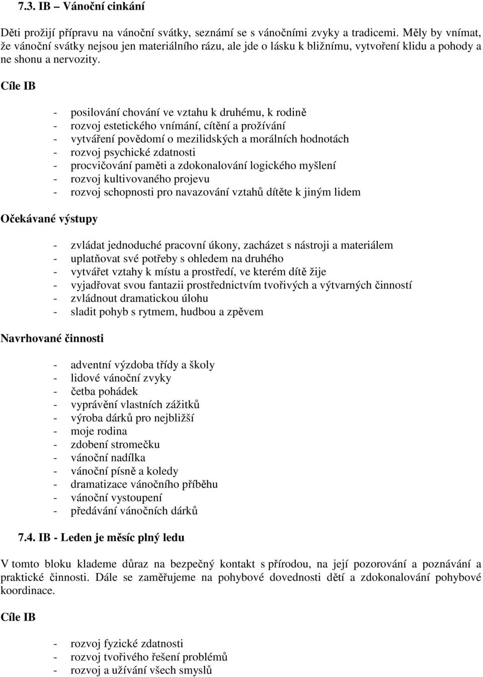 Očekávané výstupy - posilování chování ve vztahu k druhému, k rodině - rozvoj estetického vnímání, cítění a prožívání - vytváření povědomí o mezilidských a morálních hodnotách - rozvoj psychické