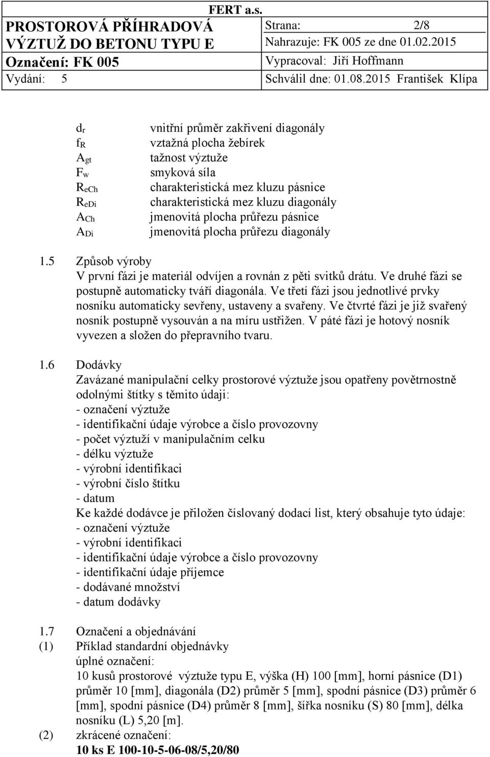 Ve druhé fázi se postupně automaticky tváří diagonála. Ve třetí fázi jsou jednotlivé prvky nosníku automaticky sevřeny, ustaveny a svařeny.