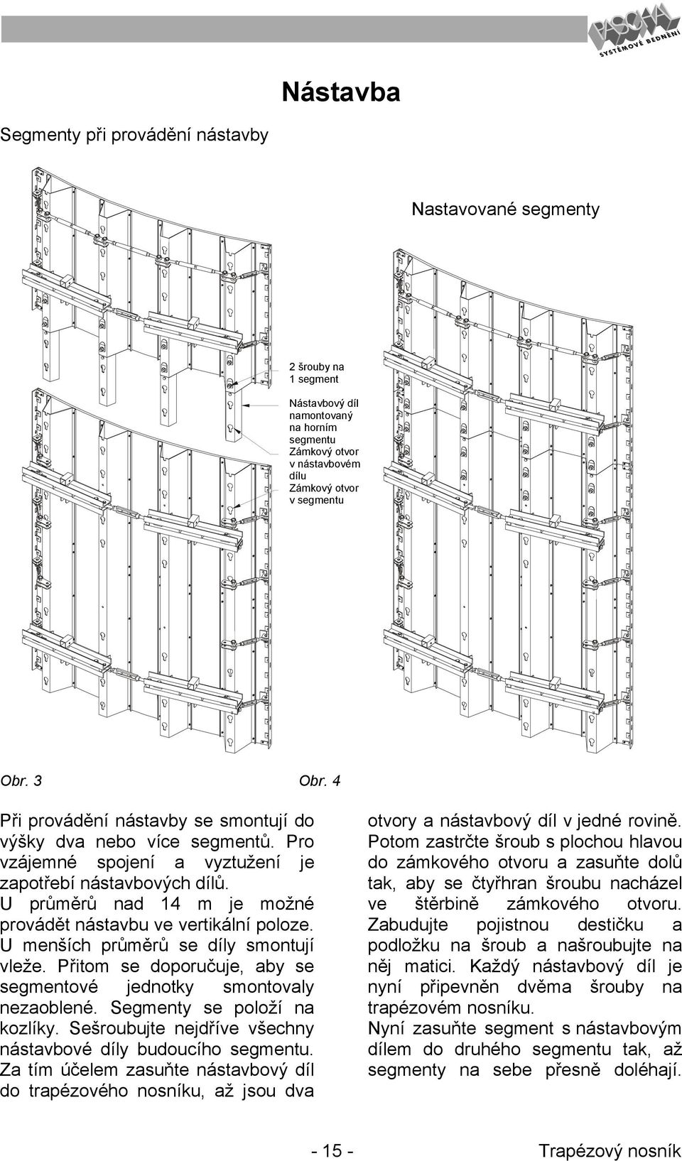 U průměrů nad 14 m je možné provádět nástavbu ve vertikální poloze. U menších průměrů se díly smontují vleže. Přitom se doporučuje, aby se segmentové jednotky smontovaly nezaoblené.