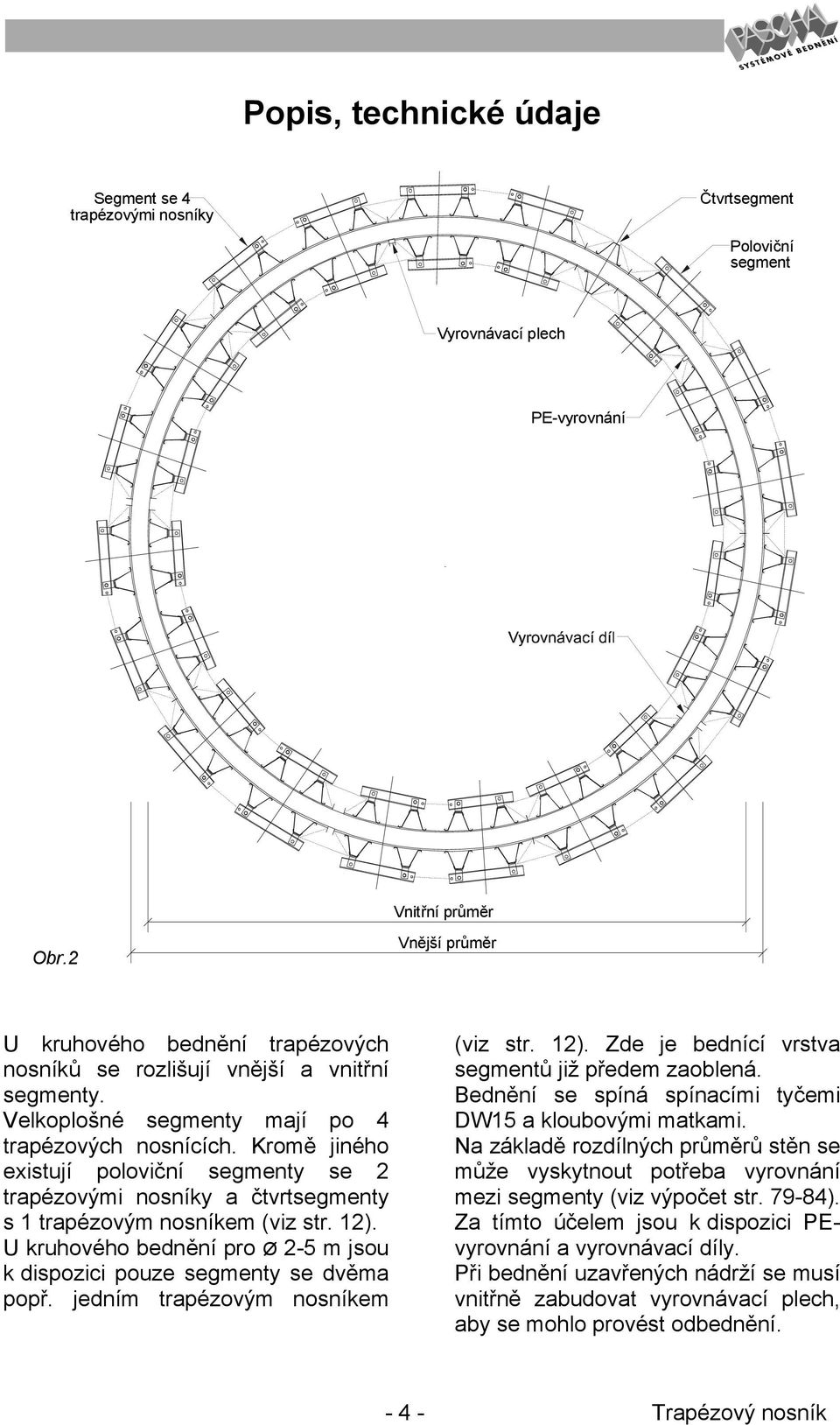 Kromě jiného existují poloviční segmenty se 2 trapézovými nosníky a čtvrtsegmenty s 1 trapézovým nosníkem (viz str. 12). U kruhového bednění pro Ø 2-5 m jsou k dispozici pouze segmenty se dvěma popř.