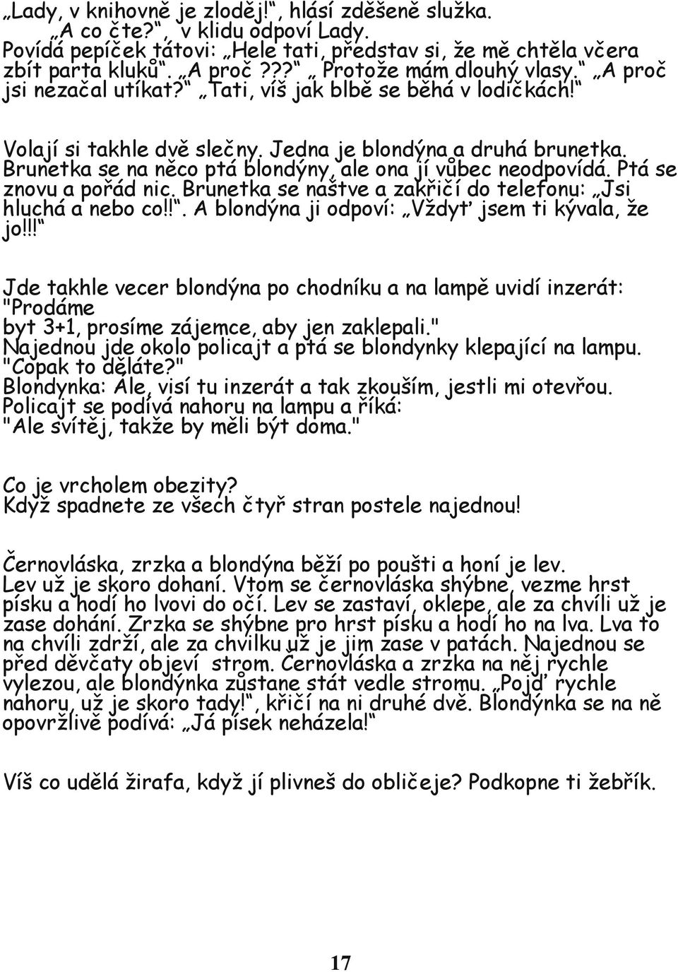 Ptá se znovu a pořád nic. Brunetka se naštve a zakřičí do telefonu: Jsi hluchá a nebo co!!. A blondýna ji odpoví: Vždyť jsem ti kývala, že jo!