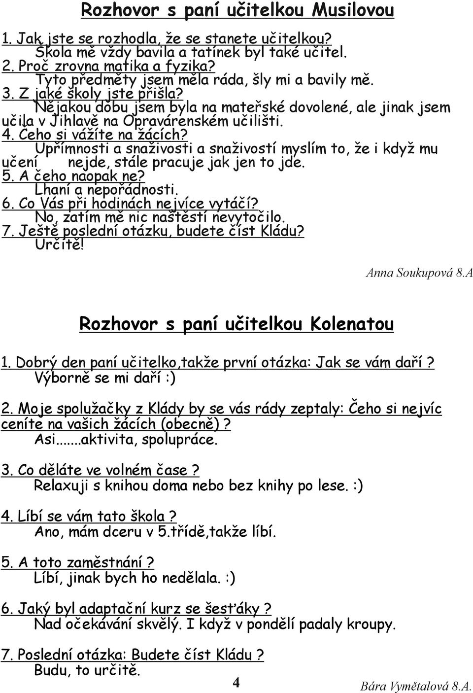 Čeho si vážíte na žácích? Upřímnosti a snaživosti a snaživostí myslím to, že i když mu učení nejde, stále pracuje jak jen to jde. 5. A čeho naopak ne? Lhaní a nepořádnosti. 6.